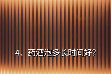 4、藥酒泡多長(zhǎng)時(shí)間好？