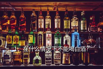 1、在什么情況下不能喝白酒？