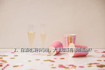 2、白酒收藏排行榜，大家知道有哪些品牌？