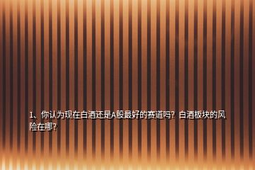 1、你認為現(xiàn)在白酒還是A股最好的賽道嗎？白酒板塊的風(fēng)險在哪？