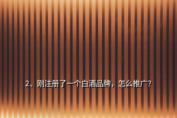 2、剛注冊(cè)了一個(gè)白酒品牌，怎么推廣？