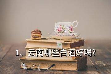 1、云南哪些白酒好喝？