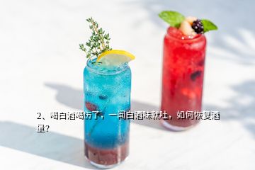 2、喝白酒喝傷了，一聞白酒味就吐，如何恢復(fù)酒量？