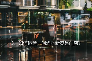 3、如何運(yùn)營(yíng)一間酒水新零售門(mén)店？