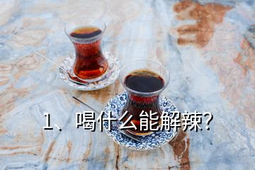 1、喝什么能解辣？