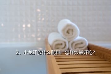 2、小龍蝦放什么配料、怎樣炒最好吃？