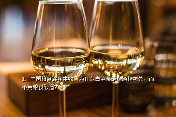 1、中國(guó)糧食連年豐收，為什么白酒都是用酒精勾兌，而不用糧食釀造？