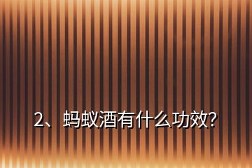 2、螞蟻酒有什么功效？