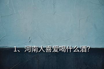 1、河南人喜愛喝什么酒？