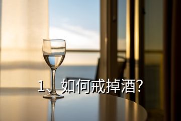 1、如何戒掉酒？