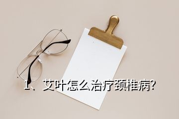 1、艾葉怎么治療頸椎病？