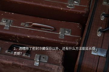 2、酒糟除了密封冷藏保存以外，還有什么方法能延長(zhǎng)保質(zhì)期？