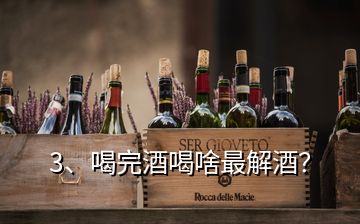 3、喝完酒喝啥最解酒？