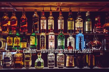 2、白酒放一段時間會變質(zhì)是什么原因？