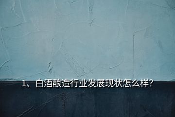 1、白酒釀造行業(yè)發(fā)展現(xiàn)狀怎么樣？