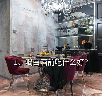 1、喝白酒前吃什么好？