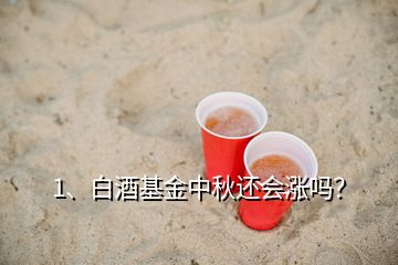 1、白酒基金中秋還會漲嗎？