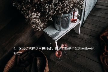 4、茅臺(tái)價(jià)格神話再被打破，白酒市場是否又迎來新一輪抄底？