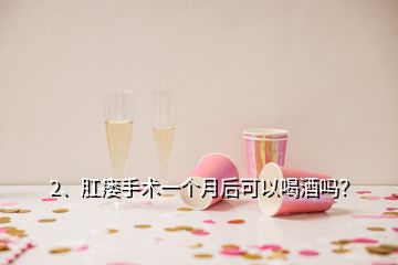 2、肛瘺手術(shù)一個月后可以喝酒嗎？