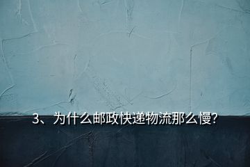 3、為什么郵政快遞物流那么慢？