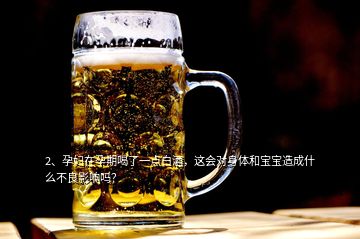 2、孕婦在孕期喝了一點(diǎn)白酒，這會(huì)對(duì)身體和寶寶造成什么不良影響嗎？