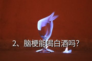 2、腦梗能喝白酒嗎？