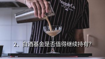 2、白酒基金是否值得繼續(xù)持有？