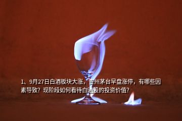 1、9月27日白酒板塊大漲，貴州茅臺(tái)早盤(pán)漲停，有哪些因素導(dǎo)致？現(xiàn)階段如何看待白酒股的投資價(jià)值？