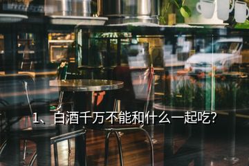 1、白酒千萬(wàn)不能和什么一起吃？