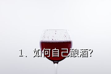 1、如何自己釀酒？