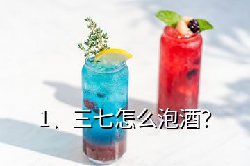 1、三七怎么泡酒？