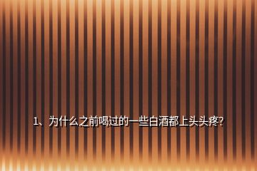 1、為什么之前喝過的一些白酒都上頭頭疼？