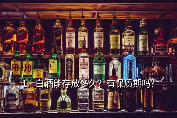 1、白酒能存放多久？有保質(zhì)期嗎？