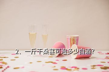 2、一斤干桑葚可泡多少白酒？