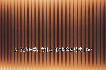 2、消費(fèi)旺季，為什么白酒基金卻持續(xù)下跌？