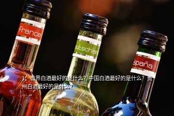 1、世界白酒最好的是什么？中國白酒最好的是什么？貴州白酒最好的是什么？