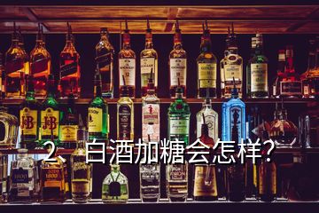 2、白酒加糖會怎樣？