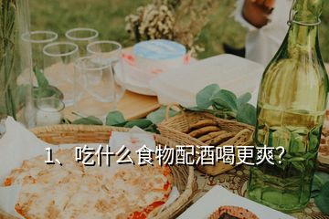 1、吃什么食物配酒喝更爽？