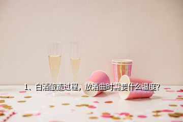 1、白酒釀造過程，放酒曲時需要什么溫度？