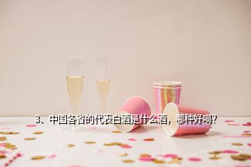 3、中國各省的代表白酒是什么酒，哪種好喝？