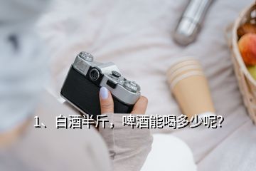 1、白酒半斤，啤酒能喝多少呢？