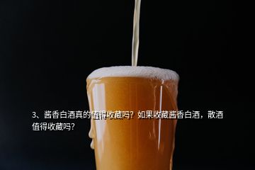 3、醬香白酒真的值得收藏嗎？如果收藏醬香白酒，散酒值得收藏嗎？