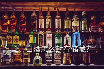 1、白酒怎么封存儲藏？