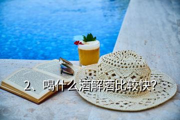 2、喝什么酒解酒比較快？