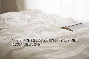 3、為什么現(xiàn)在結(jié)婚酒席都是用的白酒？有沒(méi)有人敢在結(jié)婚那天不用白酒擺宴呢？