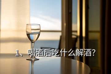 1、喝酒后吃什么解酒？