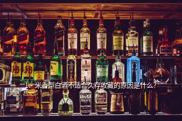 1、米香型白酒不適合久存收藏的原因是什么？