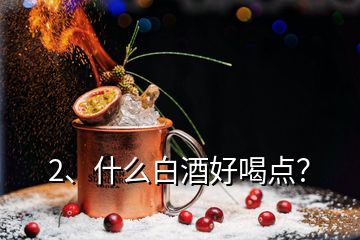 2、什么白酒好喝點(diǎn)？