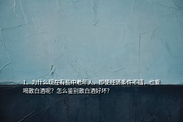 1、為什么現(xiàn)在有些中老年人，即使經濟條件不錯，也愛喝散白酒呢？怎么鑒別散白酒好壞？