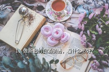 1、做新出的白酒銷售，看什么書好？